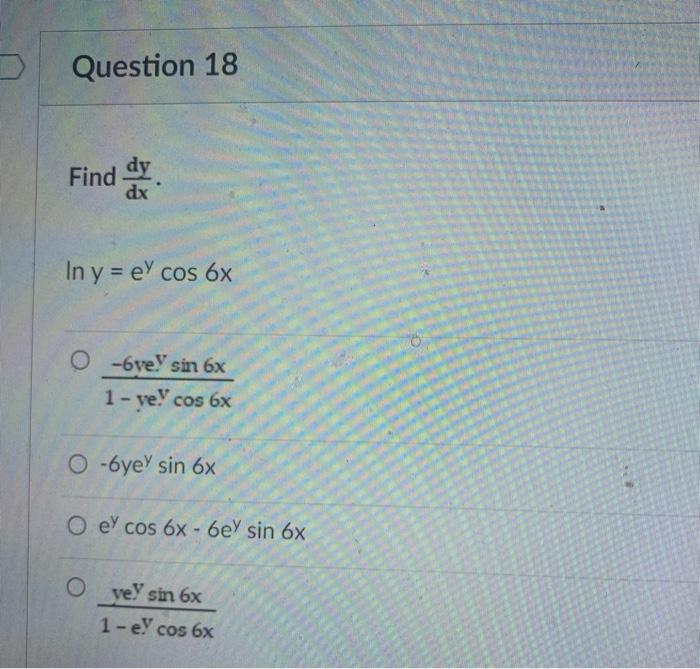 Question 18 Find dy. dx In y = el cos 6x O-6ve sin 6x 1-ve! cos 6x O-6yey sin 6x O el cos 6x - 6ey sin 6x ve sin 6x 1-el cos