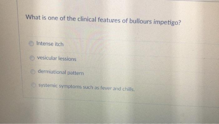 What is one of the clinical features of bullours impetigo? Intense itch vesicular lessions dermiational pattern systemic symp