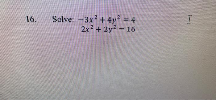 Solved 16. Solve: –3x2 + 4y2 = 4 2x2 + 2y2 = 16 I | Chegg.com