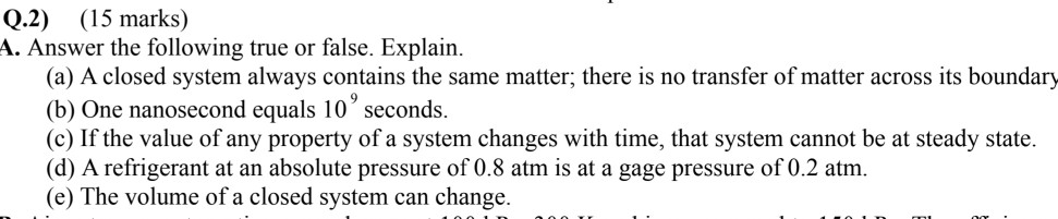 Q.2) (15 marks) A. Answer the following true or false. Explain. (a) A closed system always contains the same matter; there is