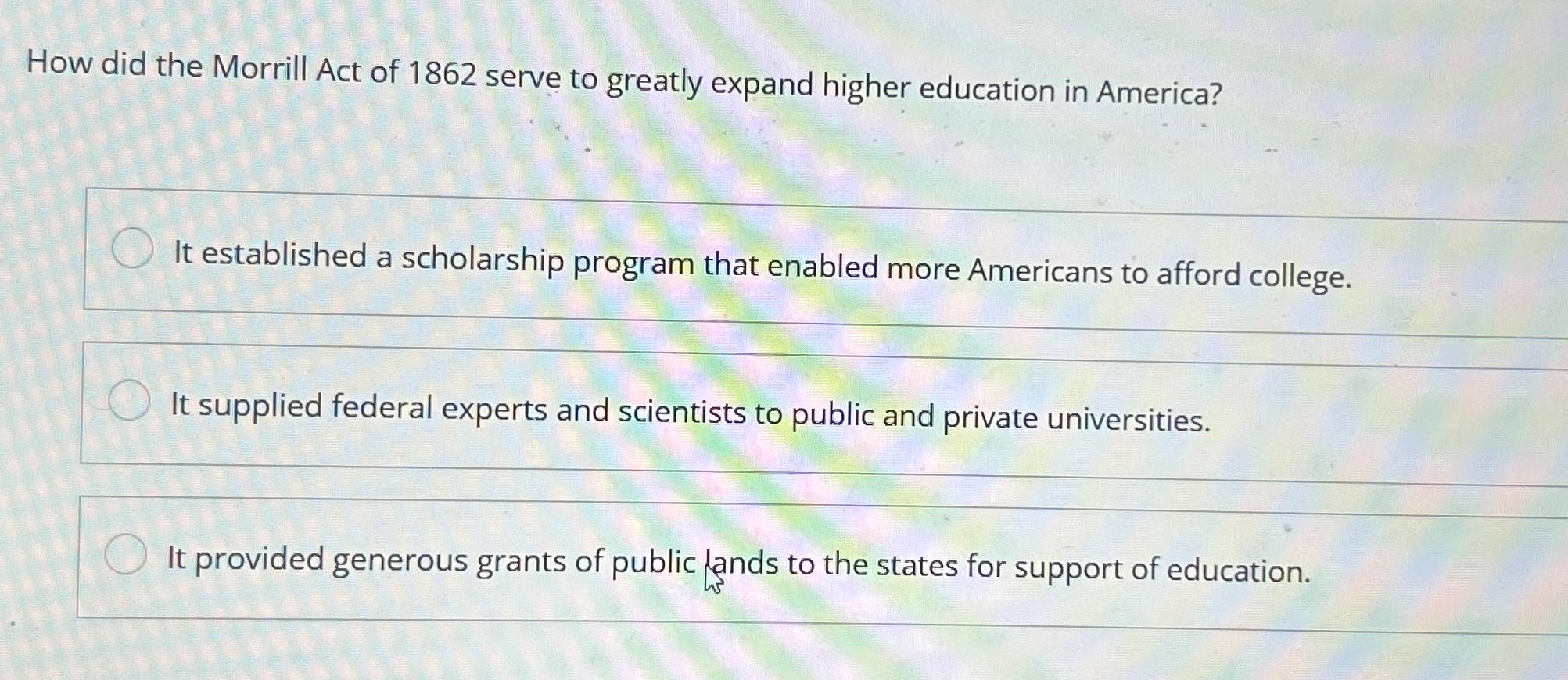 Solved How did the Morrill Act of 1862 ﻿serve to greatly