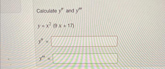 Calculate \( y^{\prime \prime} \) and \( y^{\prime \prime \prime} \) \( y=x^{2}(9 x+17) \) \( y^{\prime \prime}= \) \( y^{\pr