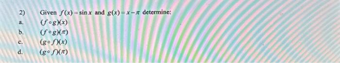 2) Given \( f(x)=\sin x \) and \( g(x)=x-\pi \) determine: a. \( (f \circ g)(x) \) b. \( \quad(f \circ g)(\pi) \) c. \( \quad