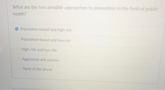 What are the two possible approaches to prevention in the field of public health? o Population-based and high-risk Population