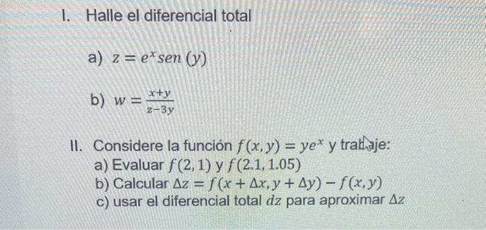 I. Halle el diferencial total a) \( z=e^{x} \operatorname{sen}(y) \) b) \( w=\frac{x+y}{z-3 y} \) II. Considere la función \(