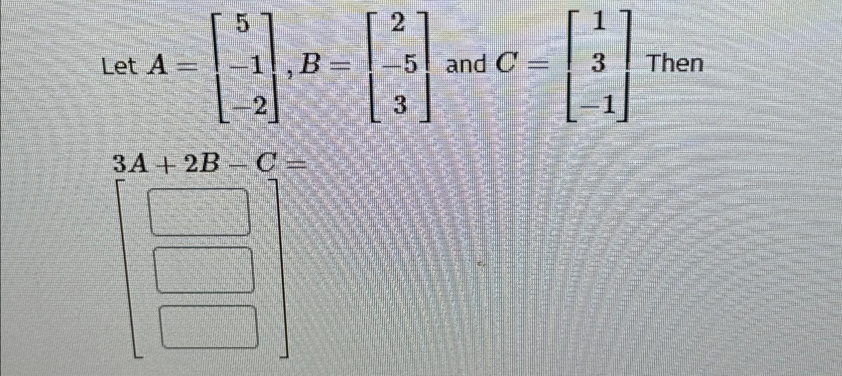 Solved Let A=[5]-1-2,B=[2]-53 ﻿and C=[1]3-1 ﻿Then 3A+2B-C= | Chegg.com