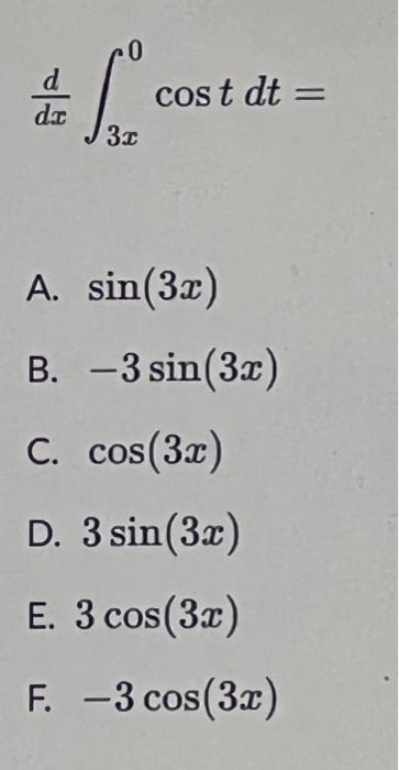 d do 0 cost dt = 30 = A. sin(32) B. -3 sin(3x) C. cos(3x) D. 3 sin (3.c) E. 3 cos(3x) F. –3 cos (3.c)