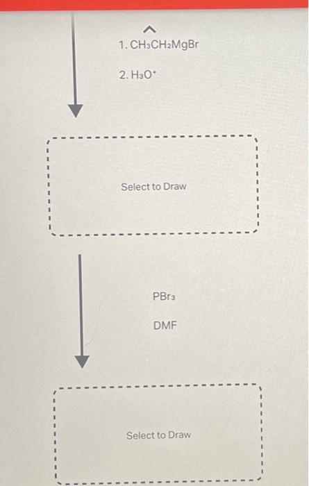 1. \( \mathrm{CH}_{3} \mathrm{CH}_{2} \mathrm{MgBr} \)
2. \( \mathrm{H}_{3} \mathrm{O}^{+} \)
Select to Draw
\( \mathrm{PBr}_
