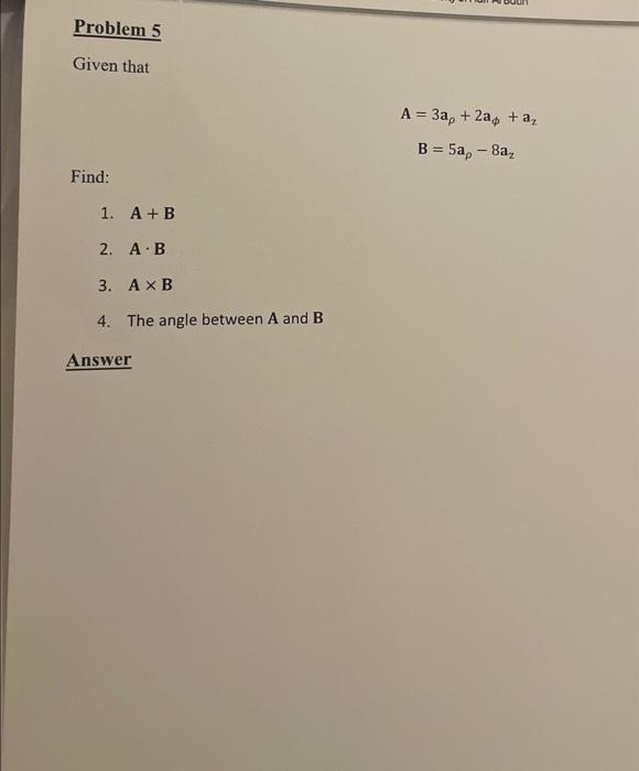 Solved Problem 5 Given that A=3aρ+2aϕ+azB=5aρ−8az Find: 1. | Chegg.com