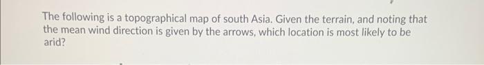 The following is a topographical map of south Asia. Given the terrain, and noting that the mean wind direction is given by th