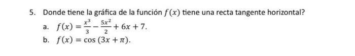 5. Donde tiene la gráfica de la función \( f(x) \) tiene una recta tangente horizontal? a. \( f(x)=\frac{x^{3}}{3}-\frac{5 x^