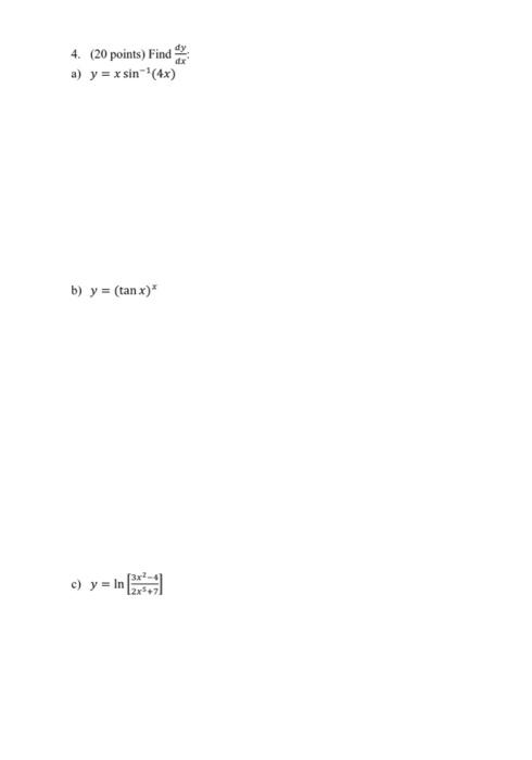 \( y=x \sin ^{-1}(4 x) \) \( y=\ln \left[\frac{3 x^{2}-4}{2 x^{3}+7}\right] \) \( y=(\tan x)^{x} \)