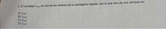 3. El complejo \( 3_{40^{*}} \) es uno de los vértices de un pentágono regular, por lo que otro de sus vértices es: A) 3130 B