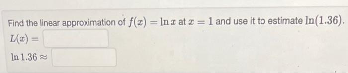 Find the linear approximation of \( f(x)=\ln x \) at \( x=1 \) and use it to estimate \( \ln (1.36) \).
\[
L(x)=
\]
\( \ln 1.