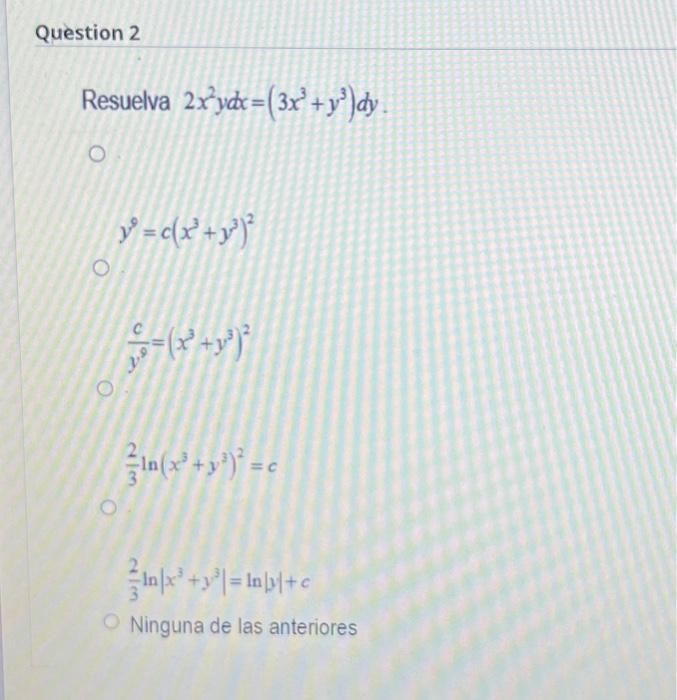 suelva \( 2 x^{2} y d x=\left(3 x^{3}+y^{3}\right) d y \) \[ y^{9}=c\left(x^{3}+y^{3}\right)^{2} \] \[ \frac{c}{y^{9}}=\left(