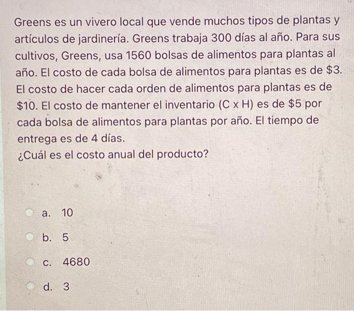 Greens es un vivero local que vende muchos tipos de plantas y artículos de jardinería. Greens trabaja 300 días al año. Para s