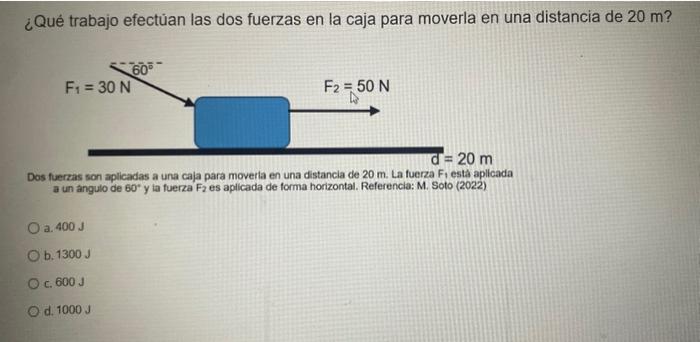 ¿Qué trabajo efectủan las dos fuerzas en la caja para moverla en una distancia de \( 20 \mathrm{~m} \) ? Dos fuerzas son apli