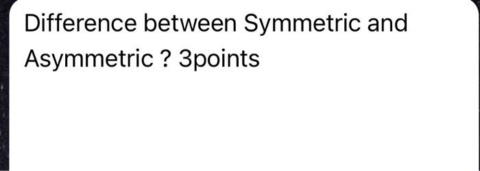 Solved Difference between Symmetric and Asymmetric ? 3points | Chegg.com