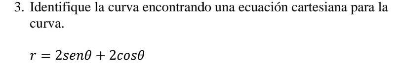 3. Identifique la curva encontrando una ecuación cartesiana para la curva. \[ r=2 \operatorname{sen} \theta+2 \cos \theta \]