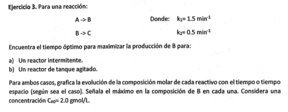 Ejercicio 3. Para una reacción: \[ \begin{array}{lll} A \rightarrow B & \text { Donde: } & k_{1}=1.5 \mathrm{~min}^{-1} \\ B