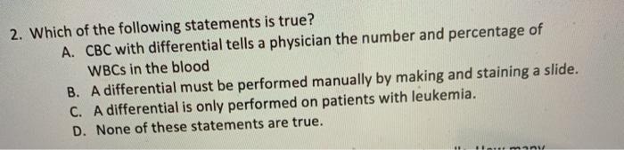 2. Which of the following statements is true? A. CBC with differential tells a physician the number and percentage of WBCs in