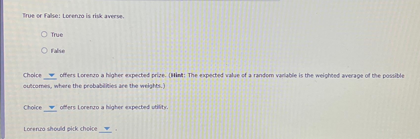 Solved True or False: Lorenzo is risk averse.TrueFalseChoice | Chegg.com