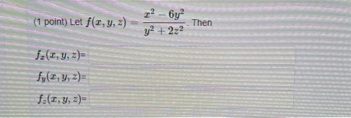 (1 point) Let \( f(x, y, z)=\frac{x^{2}-6 y^{2}}{y^{2}+2 z^{2}} \). Then \[ \begin{array}{l} f_{x}(x, y, z \\ f_{y}(x, y, z)=