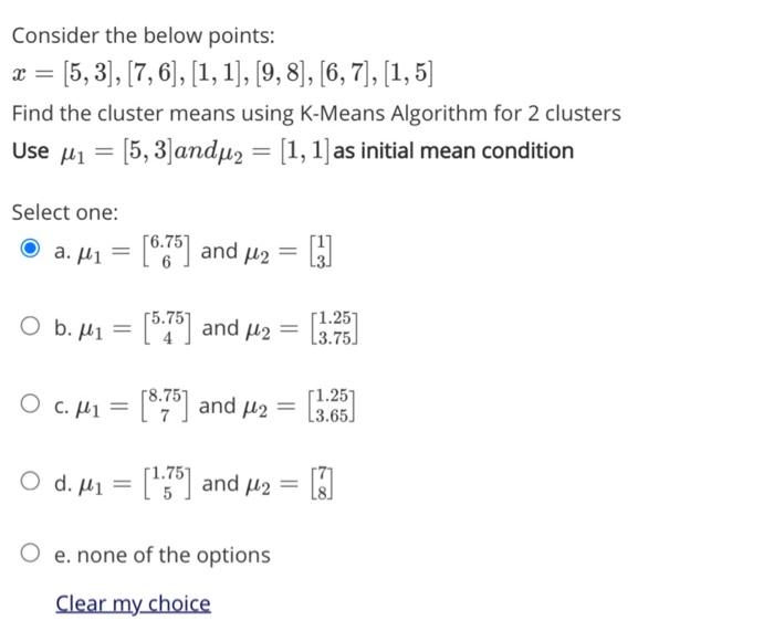 Consider the below points:
x = [5, 3], [7, 6], [1, 1], [9, 8], [6, 7], [1, 5]
Find the cluster means using K-Means Algorithm 