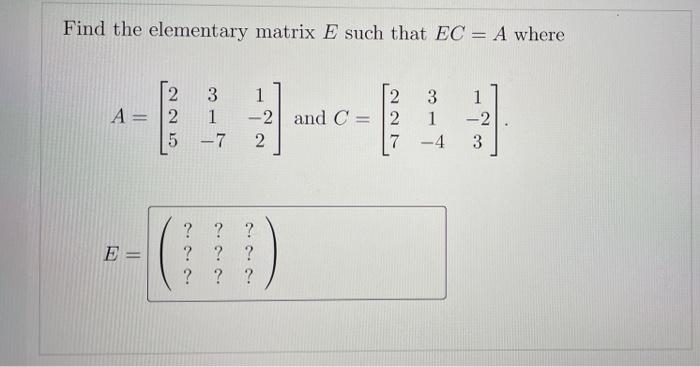 Solved Find the elementary matrix E such that EC = A where | Chegg.com
