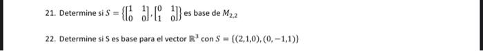 21. Determine si \( S=\left\{\left[\begin{array}{ll}1 & 1 \\ 0 & 0\end{array}\right],\left[\begin{array}{ll}0 & 1 \\ 1 & 0\en