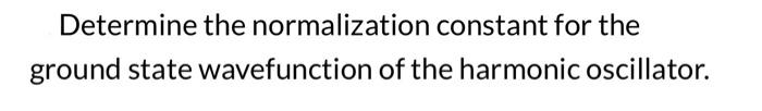 Determine the normalization constant for the ground state wavefunction of the harmonic oscillator.