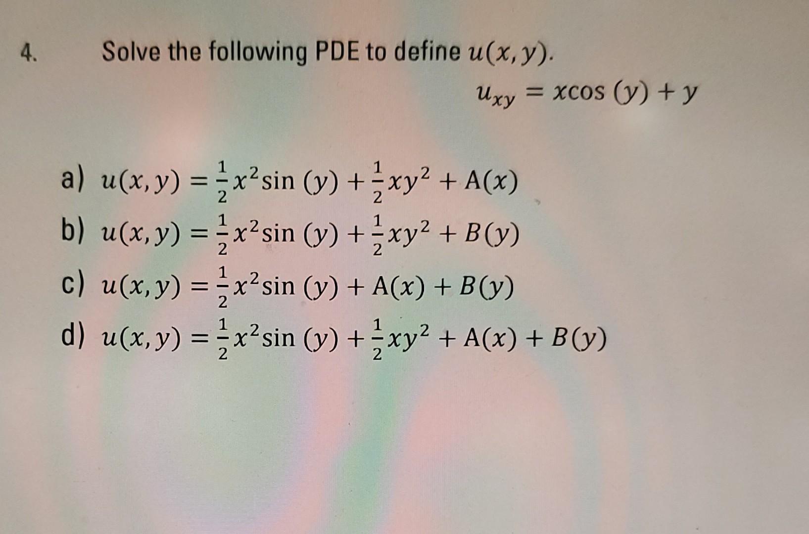 Solve the following PDE to define \( u(x, y) \). \[ u_{x y}=x \cos (y)+y \] a) \( u(x, y)=\frac{1}{2} x^{2} \sin (y)+\frac{1}