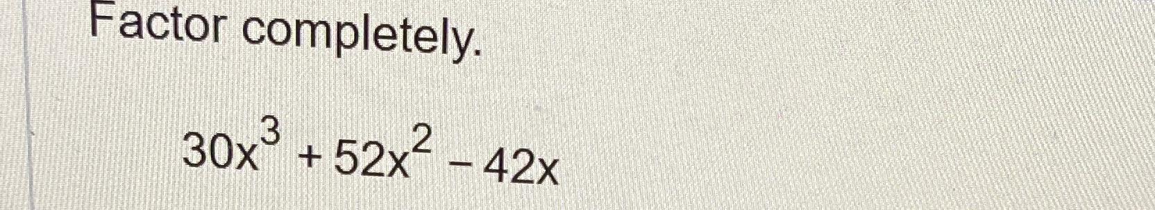 Solved Factor completely.30x3+52x2-42x | Chegg.com