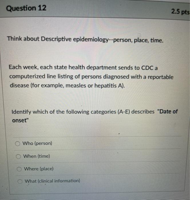 Question 12 2.5 pts Think about Descriptive epidemiology--person, place, time. Each week, each state health department sends