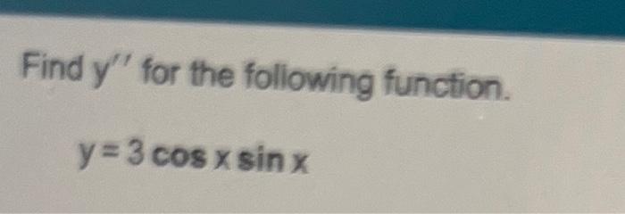 Find \( y^{\prime \prime} \) for the foliowing function. \[ y=3 \cos x \sin x \]