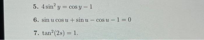 5. 4 sin? y = cosy - 1 6. sin u cos u + sin u - COS U -1=0 7. tan² (2s) = 1.