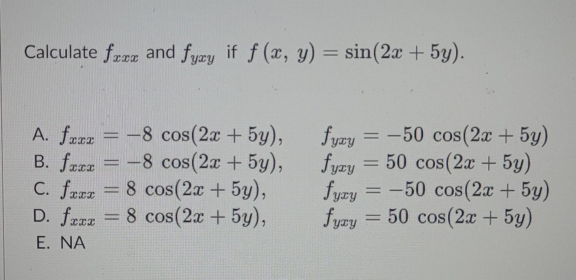 Calculate \( f_{x x x} \) and \( f_{y x y} \) if \( f(x, y)=\sin (2 x+5 y) \). A. \( f_{x x x}=-8 \cos (2 x+5 y), \quad f_{y