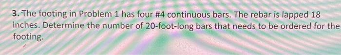 3. The footing in Problem 1 has four \#4 continuous bars. The rebar is lapped 18 inches. Determine the number of 20 -foot-lon