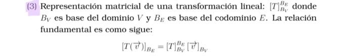 3) Representación matricial de una transformación lineal: \( [T]_{B_{V}}^{B_{E}} \) donde \( B_{V} \) es base del dominio \(