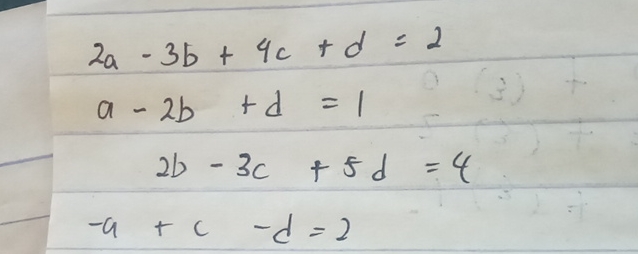 Solved 2a-3b+4c+d=2a-2b+d=12b-3c+5d=4-a+c-d=2please help for | Chegg.com