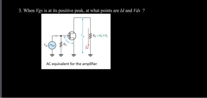 3. When \( V g s \) is at its positive peak, at what points are \( I d \) and \( V d s \) ?
AC equivalent for the amplifier