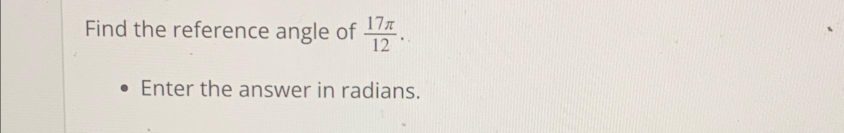 Solved Find the reference angle of 17π12.Enter the answer in | Chegg.com
