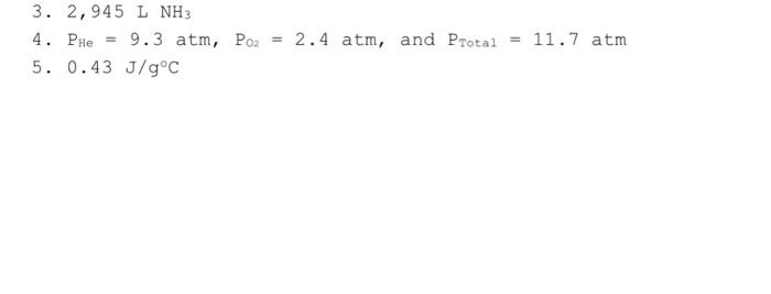 3. \( 2,945 \mathrm{~L} \mathrm{NH}_{3} \)
4. \( \mathrm{P}_{\mathrm{He}}=9.3 \mathrm{~atm}, \mathrm{P}_{\mathrm{O}_{2}}=2.4