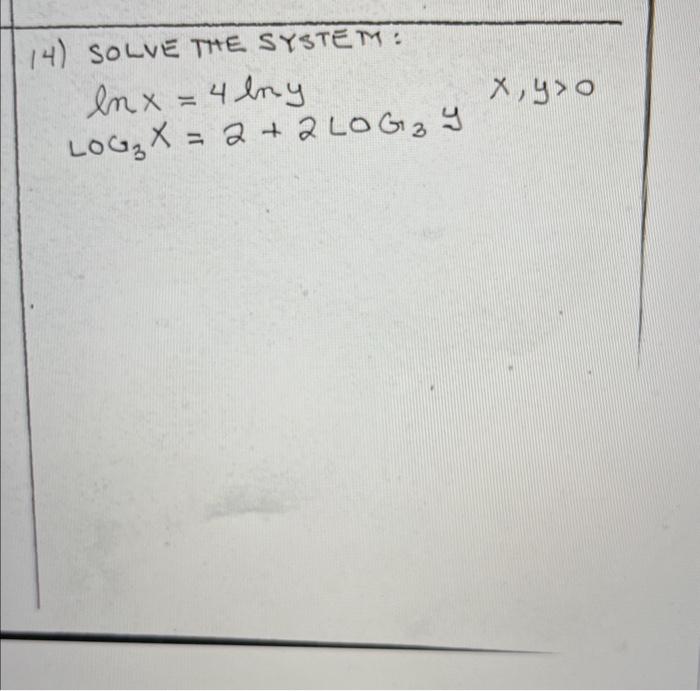 4) SOLVE THE SYSTEM: \[ \begin{array}{rlr} \ln x & =4 \ln y & x, y>0 \\ \operatorname{LoG}_{3} x & =2+2 \operatorname{LoG}_{3