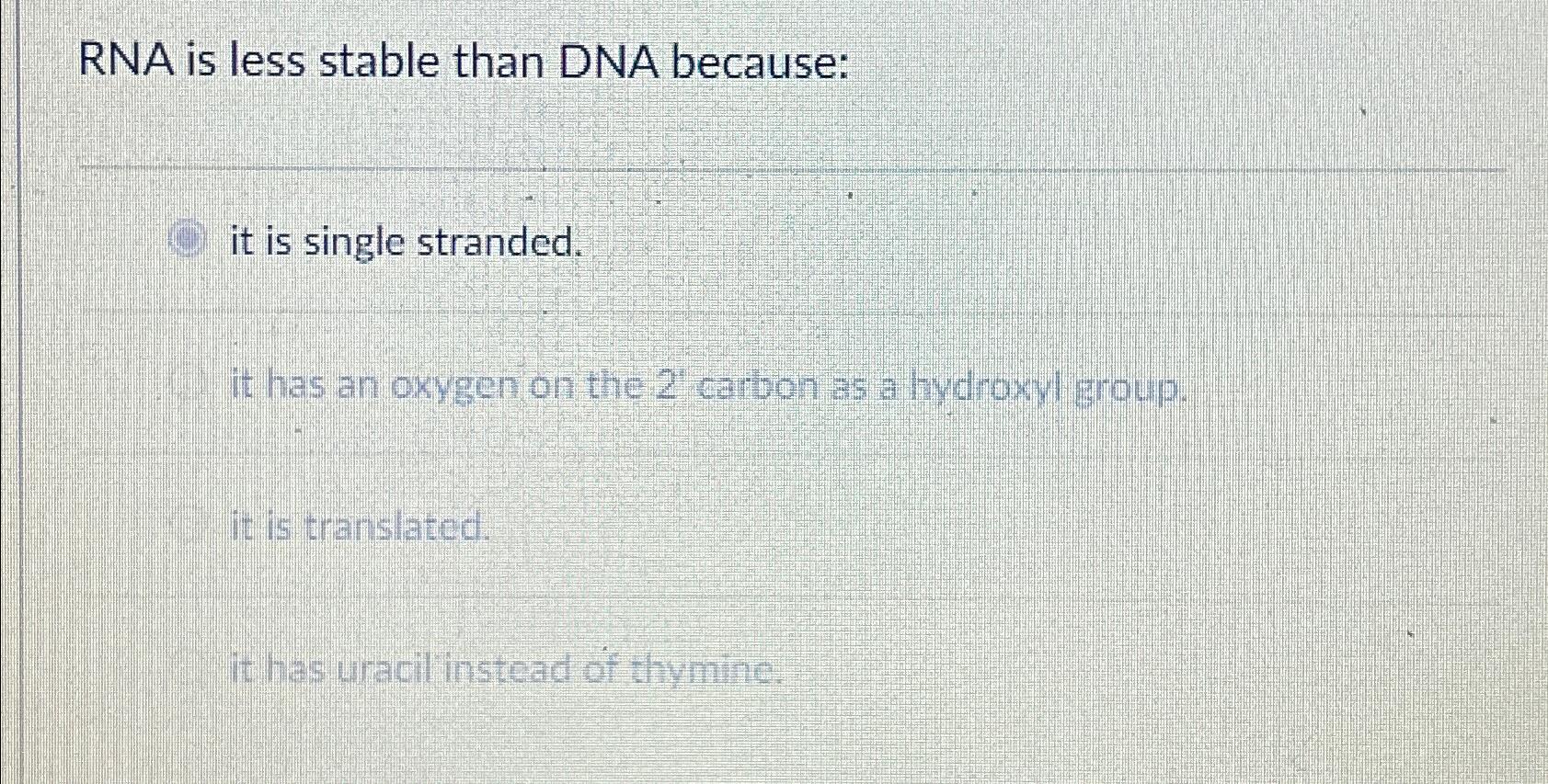 Solved RNA is less stable than DNA becauseit is single