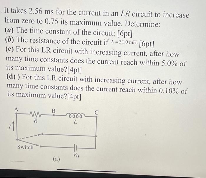Solved . It takes 2.56 ms for the current in an LR circuit