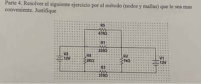 Parte 4. Resolver el siguiente ejercicio por el método (nodos y mallas) que le sea mas conveniente. Justifique