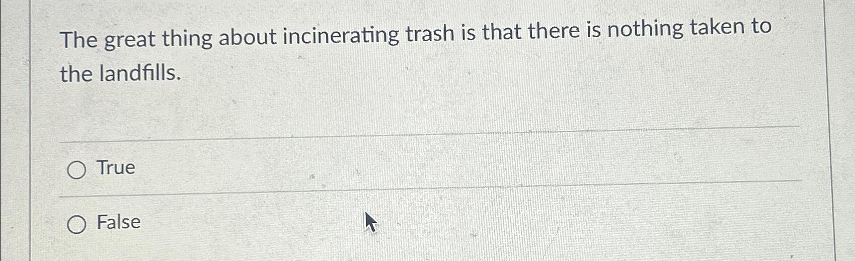 Solved The great thing about incinerating trash is that
