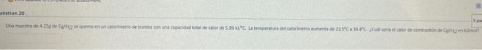 estion 20 5pm Una munits de 4.25g de C2 se quema en un calorimetro de bomba con una capacidad total de cor de 5.86 M/C La tem