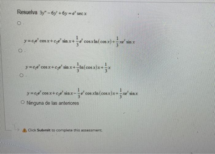 Suelva \( 3 y^{\prime \prime}-6 y^{\prime}+6 y=e^{x} \sec x \) \( y=c_{1} e^{z} \cos x+c_{2} e^{x} \sin x+\frac{1}{3} e^{x} \